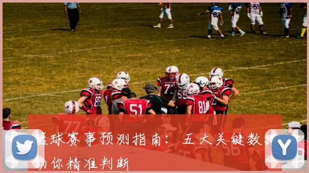篮球赛事预测指南：五大关键数据助你精准判断