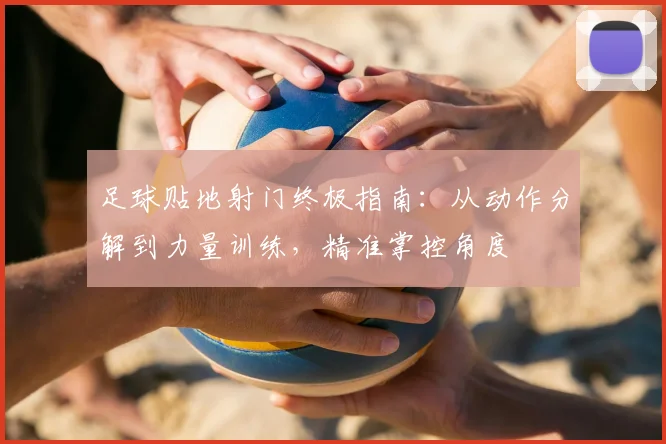 足球贴地射门终极指南:从动作分解到力量训练,精准掌控角度