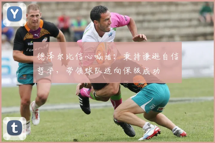 德泽尔比信心喊话：秉持谦逊自信哲学，带领球队迈向保级成功