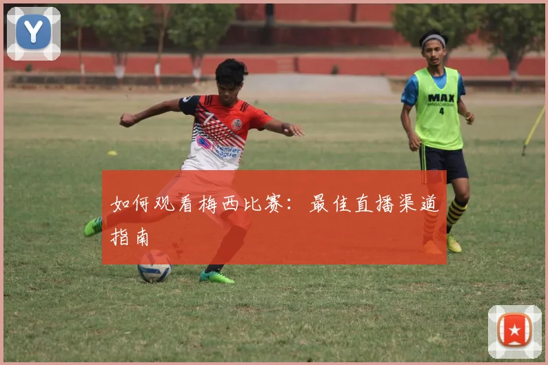 如何观看梅西比赛：最佳直播渠道指南